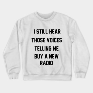 I Still Hear Those Voices Telling Me Buy A New Radio Crewneck Sweatshirt
